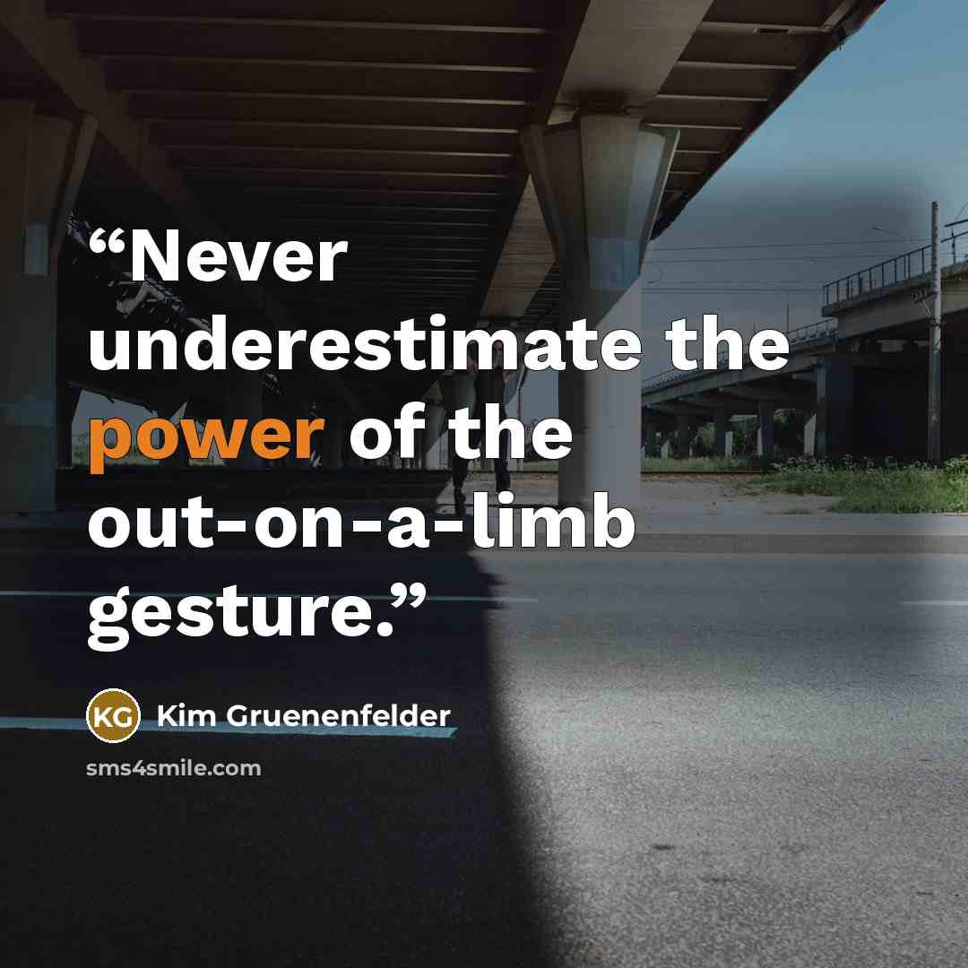 “Never underestimate the power of the out-on-a-limb gesture.” quote by Kim Gruenenfelder