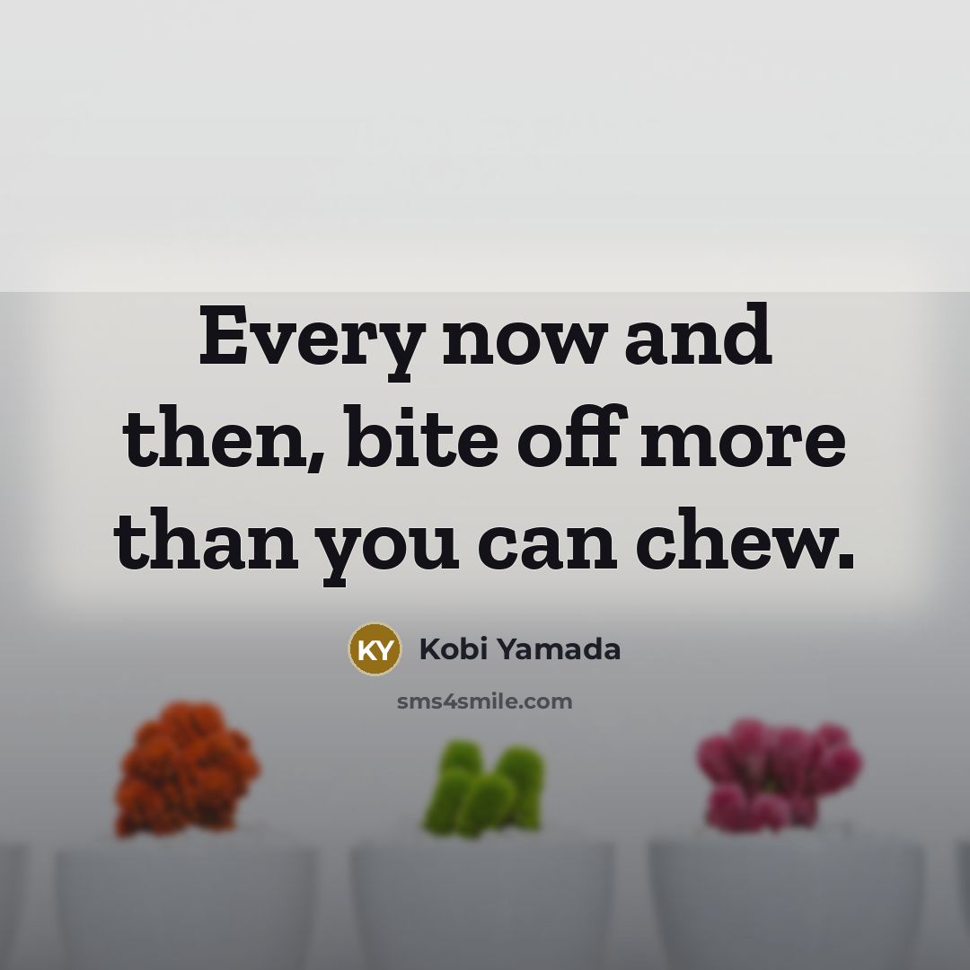 “Every now and then, bite off more than you can…” quote by Kobi Yamada