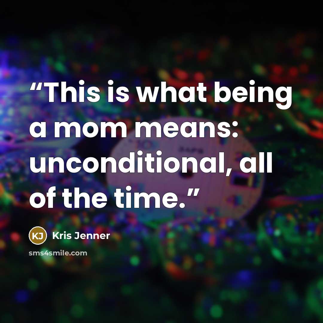 “This is what being a mom means: unconditional, all of the time.” quote by Kris Jenner