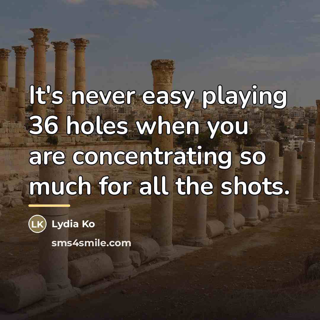 “It's never easy playing 36 holes when you are concentrating…” quote by Lydia Ko