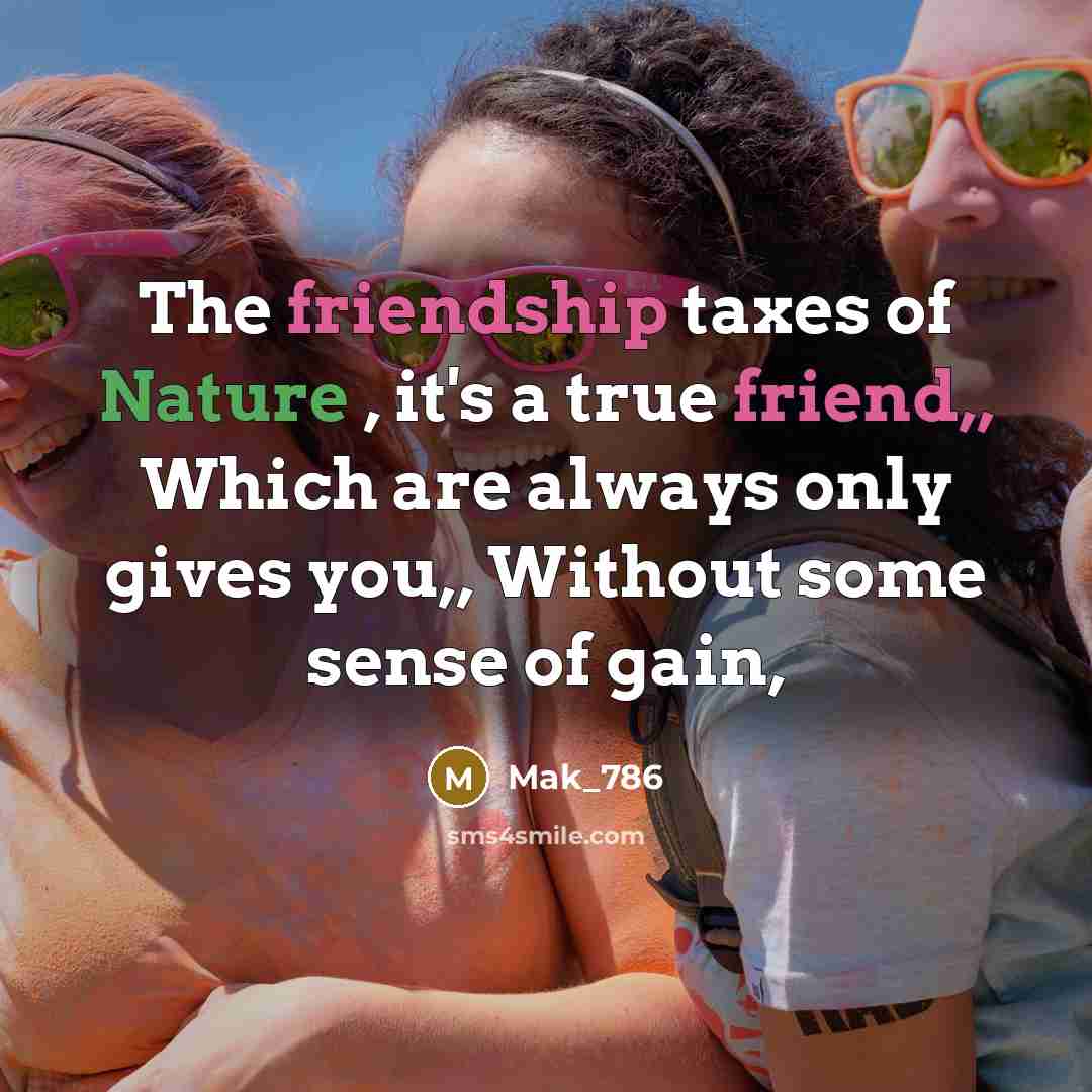 “The friendship taxes of Nature , it's a true friend,, Which are always only gives you,, Without some sense of gain,” quote by Mak_786