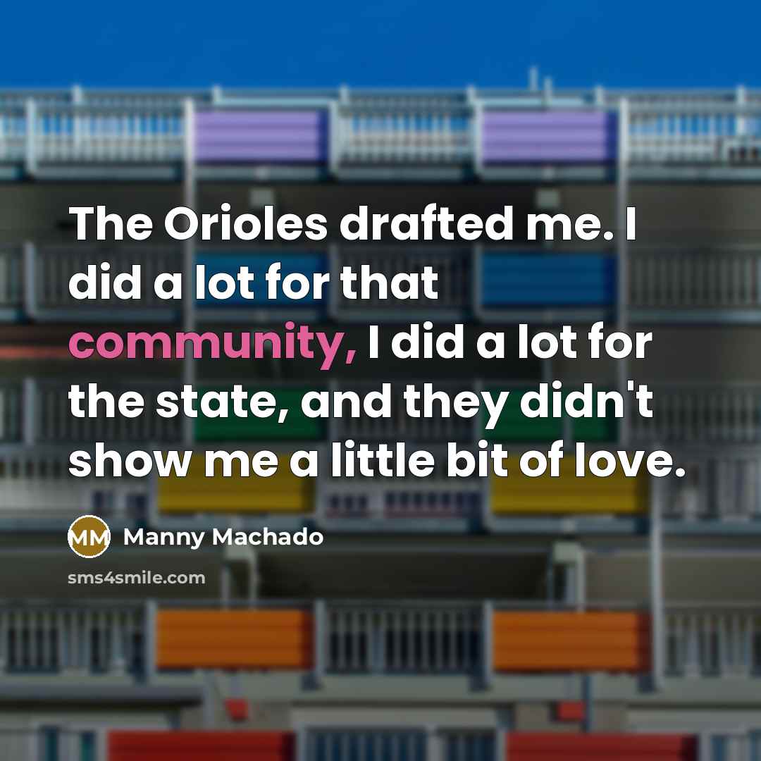 “The Orioles drafted me. I did a lot for that…” quote by Manny Machado