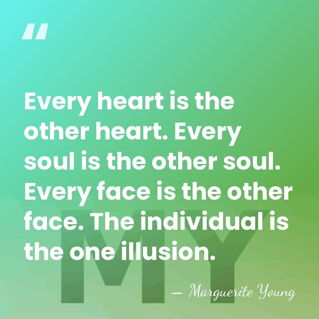 Every heart is the other heart. Every soul is the other soul.&hellip; - Marguerite Young