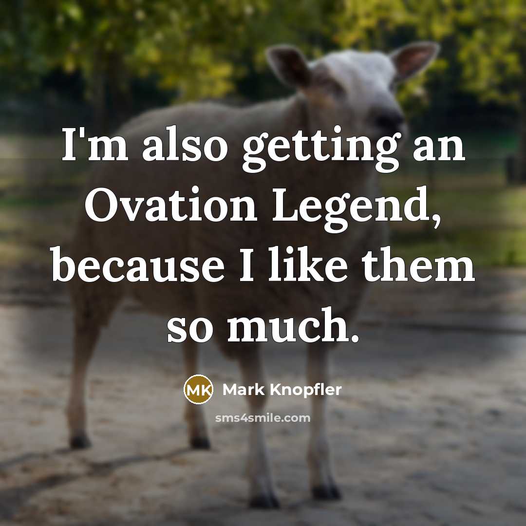 “I'm also getting an Ovation Legend, because I like them…” quote by Mark Knopfler