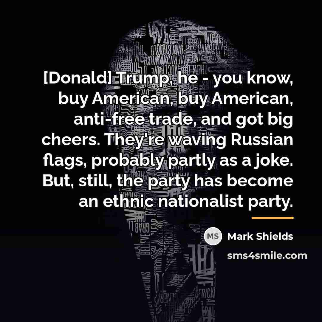 “[Donald] Trump, he - you know, buy American, buy American,…” quote by Mark Shields