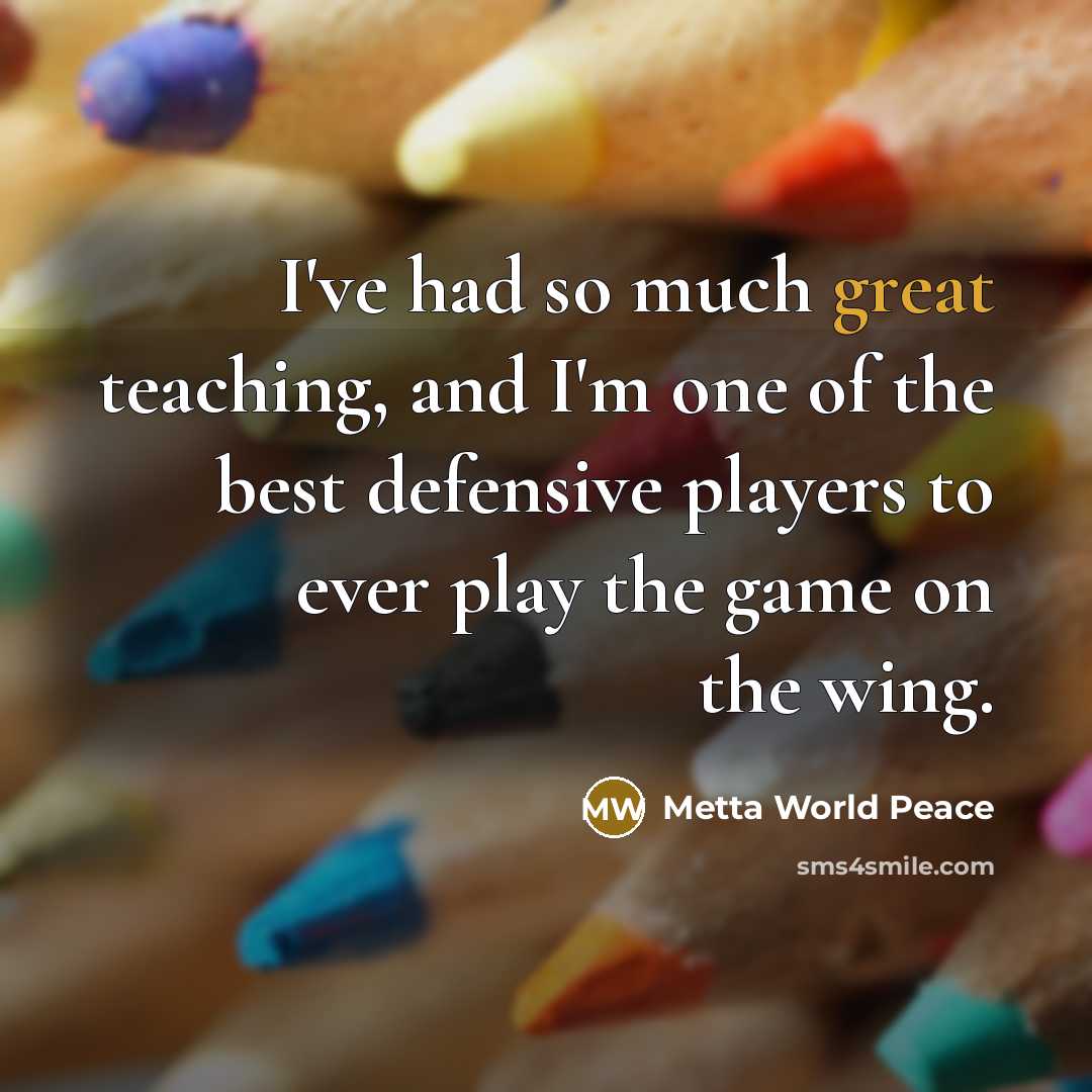 “I've had so much great teaching, and I'm one of…” quote by Metta World Peace