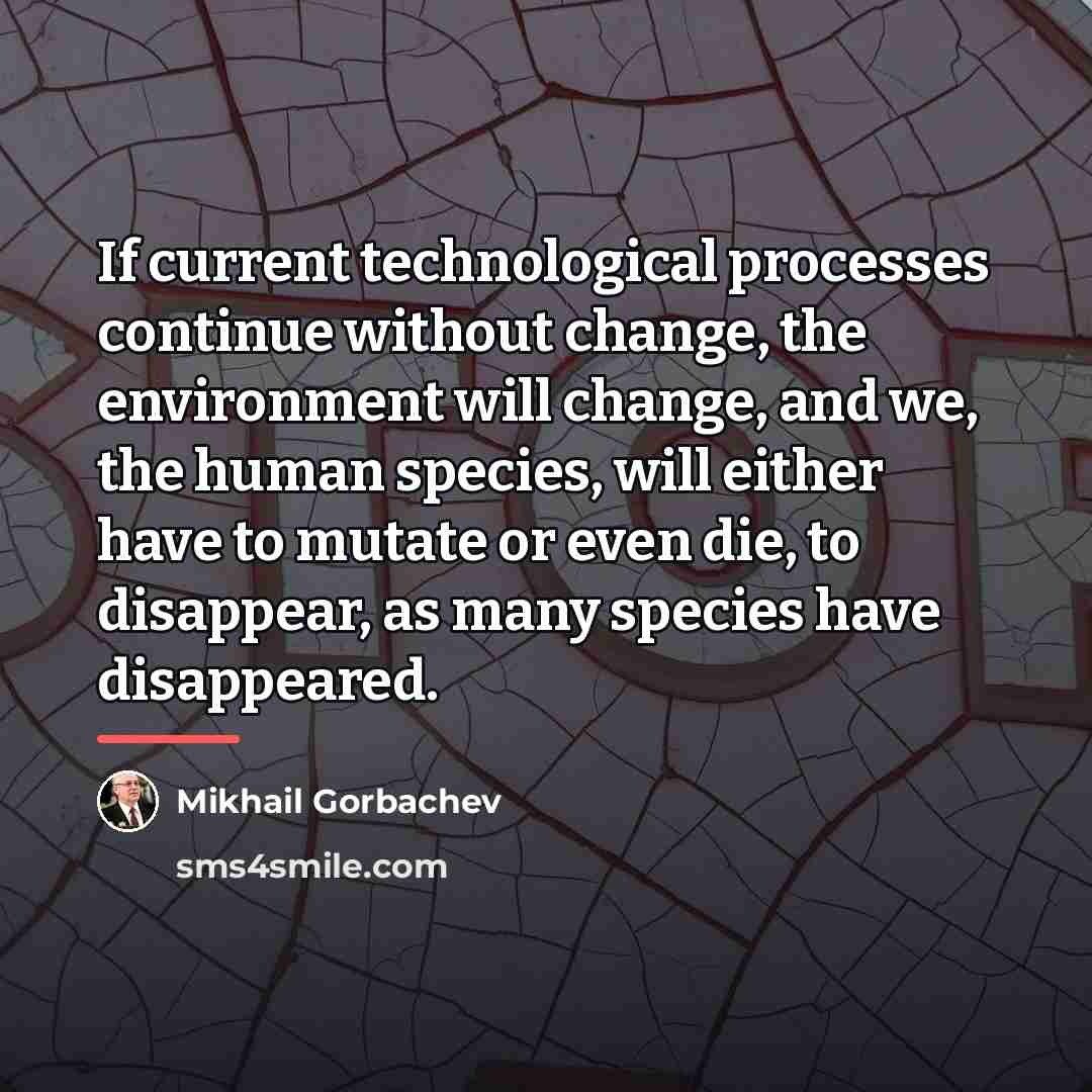“If current technological processes continue without change, the environment will…” quote by Mikhail Gorbachev