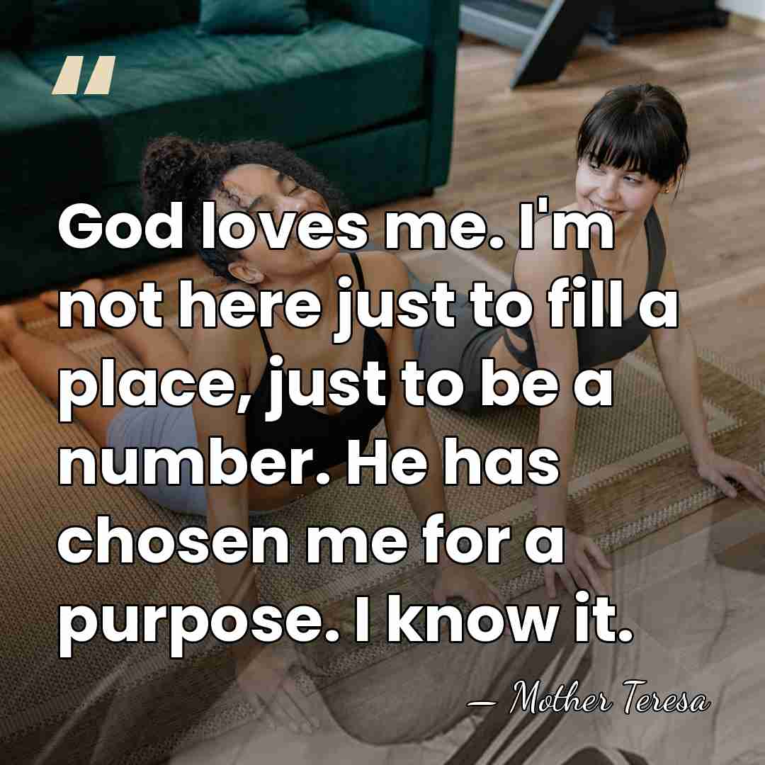 God loves me. I'm not here just to fill a place, just&hellip; - Mother Teresa