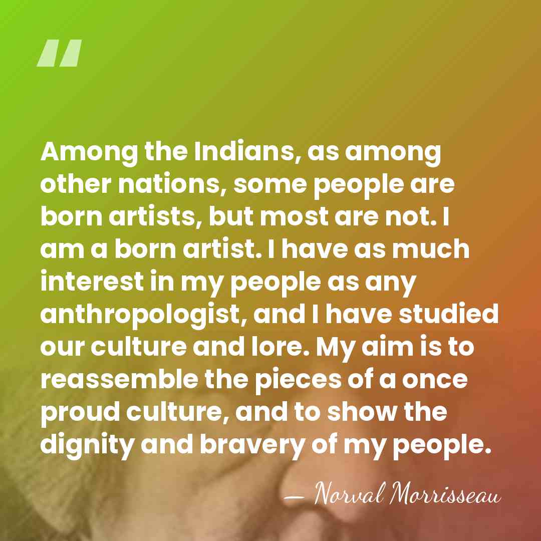 Among the Indians, as among other nations, some people are born artists,&hellip; - Norval Morrisseau