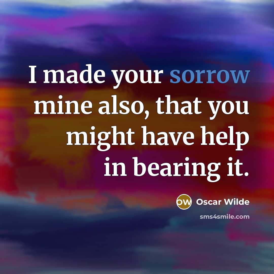 “I made your sorrow mine also, that you might have help in bearing it.” quote by Oscar Wilde