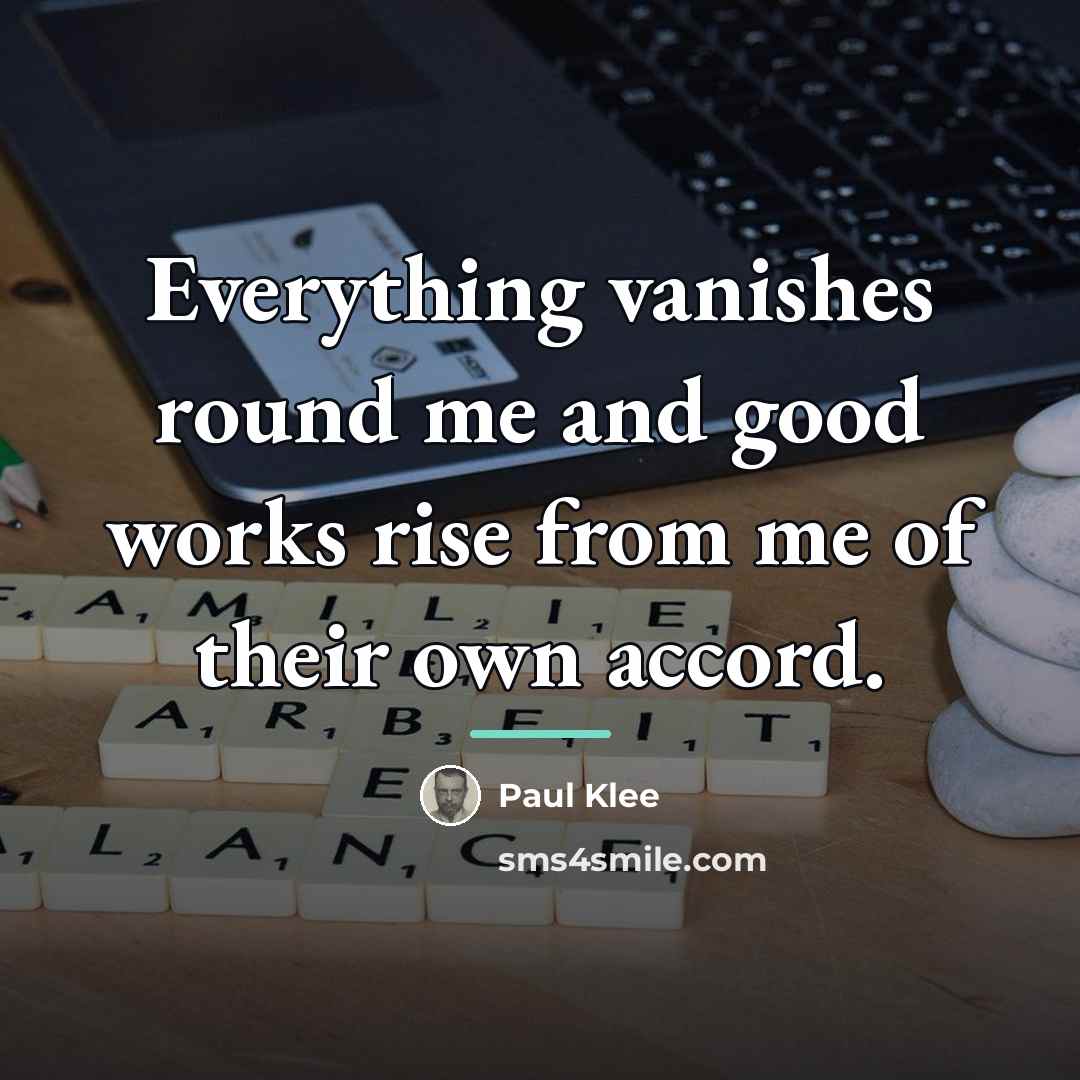 “Everything vanishes round me and good works rise from me…” quote by Paul Klee