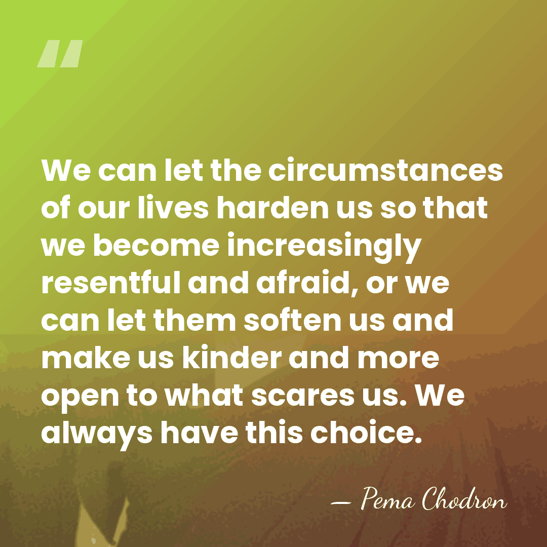 We can let the circumstances of our lives harden us so that&hellip; - Pema Chodron