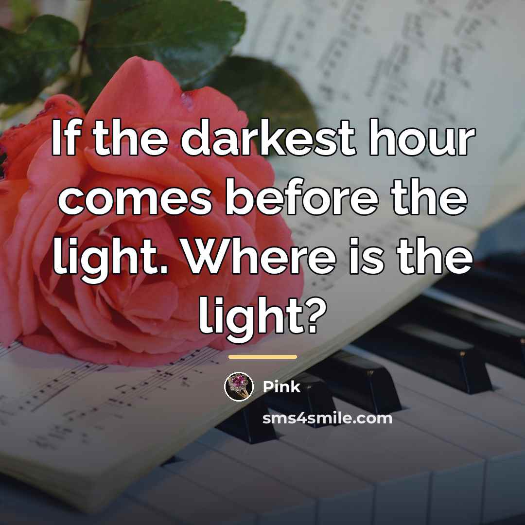 “If the darkest hour comes before the light. Where is…” quote by Pink