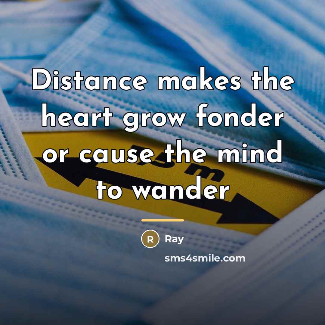“Distance makes the heart grow fonder or cause the mind…” quote by RAY