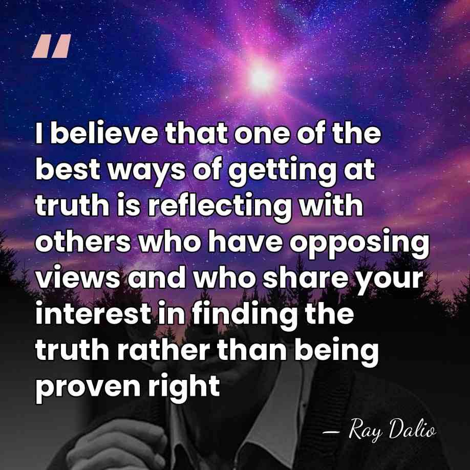 I believe that one of the best ways of getting at truth&hellip; - Ray Dalio