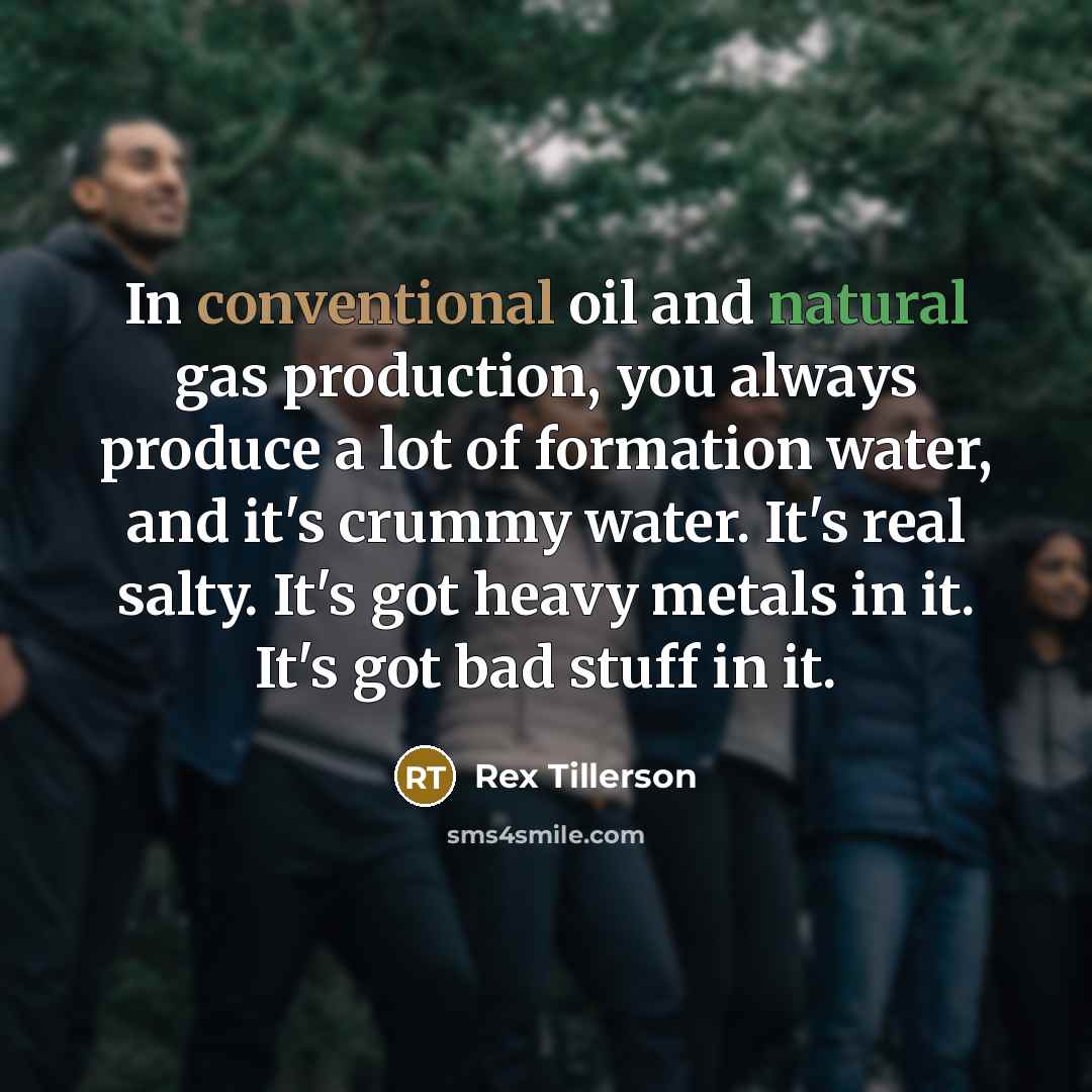 “In conventional oil and natural gas production, you always produce…” quote by Rex Tillerson