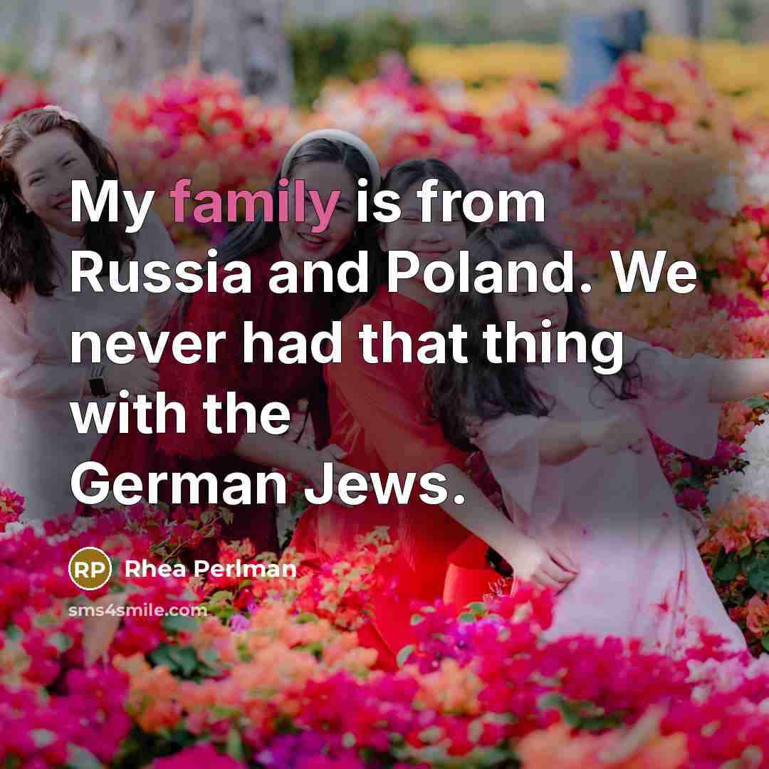 “My family is from Russia and Poland. We never had…” quote by Rhea Perlman