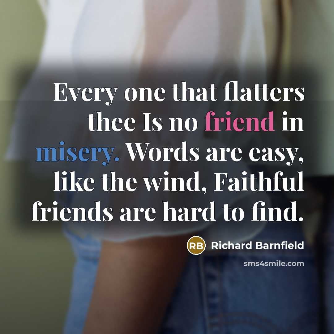 “Every one that flatters thee Is no friend in misery.…” quote by Richard Barnfield