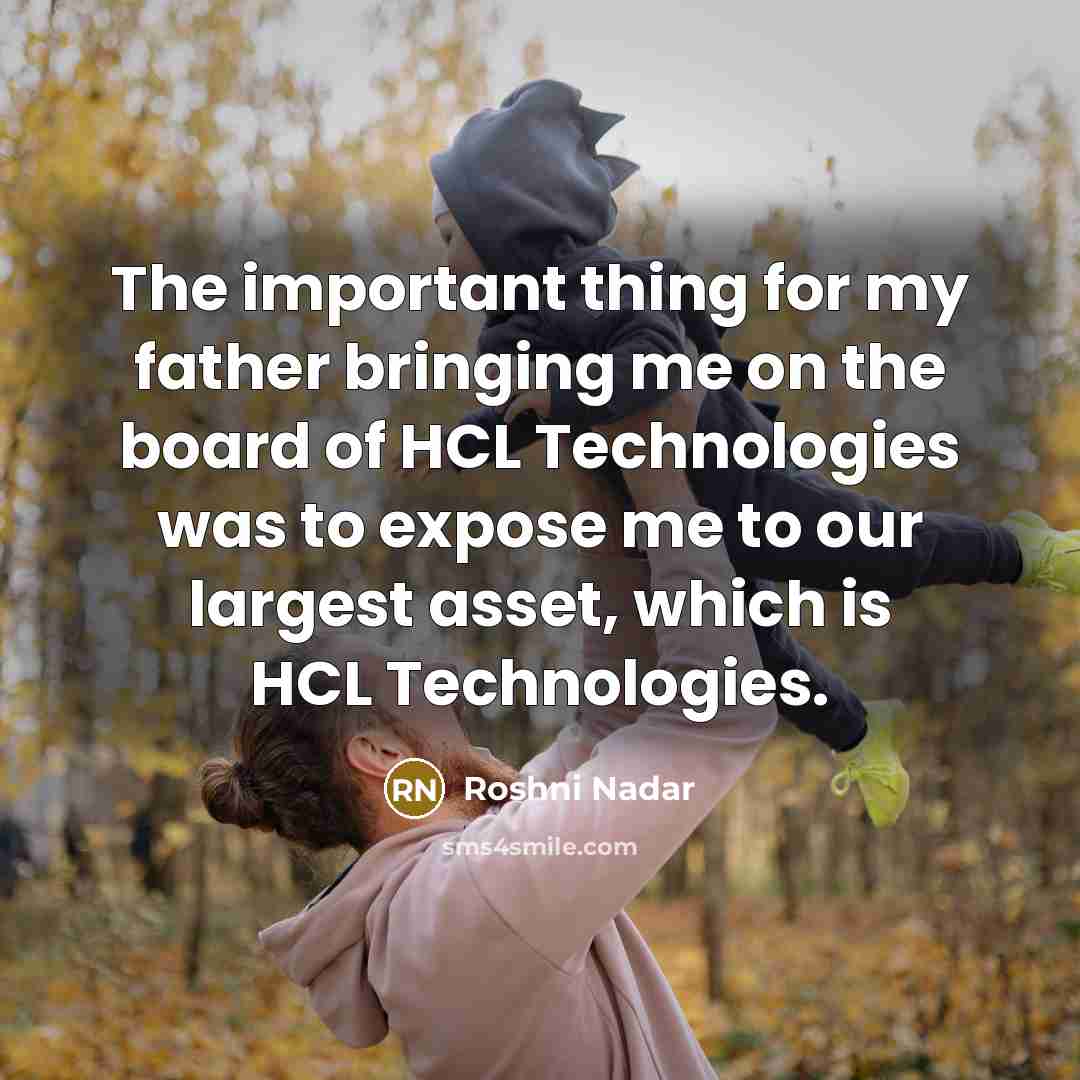 “The important thing for my father bringing me on the…” quote by Roshni Nadar
