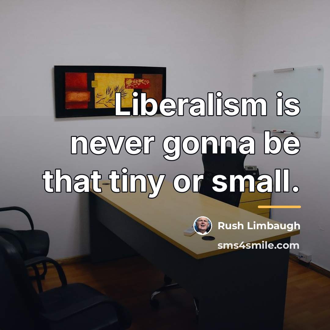 “Liberalism is never gonna be that tiny or small.…” quote by Rush Limbaugh