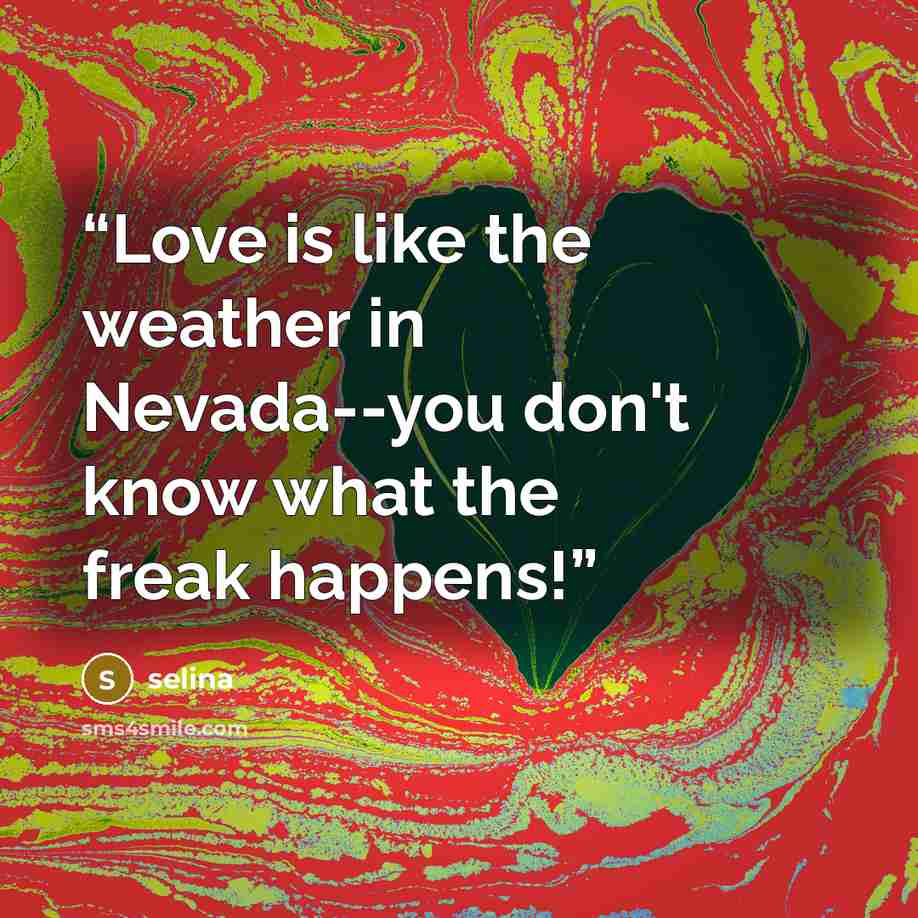 “Love is like the weather in Nevada--you don't know what the freak happens!” quote by Selina
