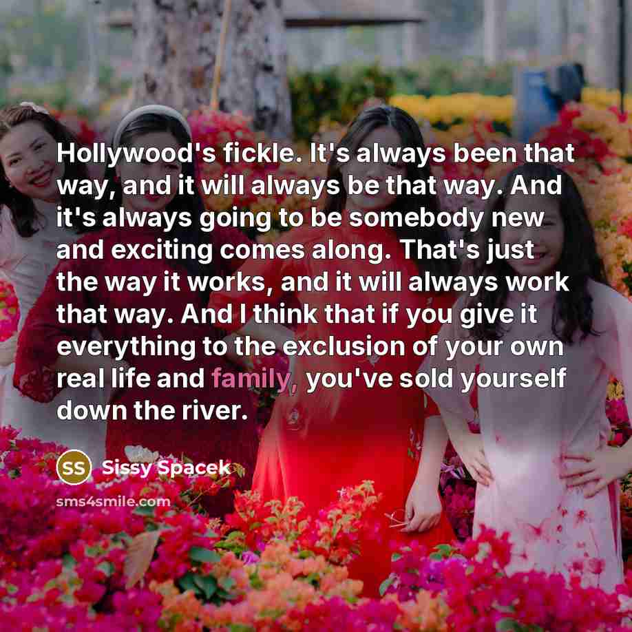 “Hollywood's fickle. It's always been that way, and it will…” quote by Sissy Spacek