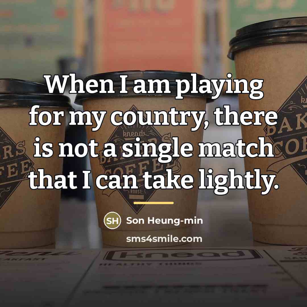“When I am playing for my country, there is not…” quote by Son Heung-min