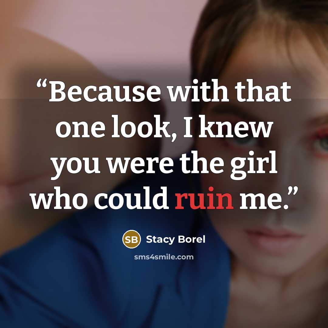 “Because with that one look, I knew you were the girl who could ruin me.” quote by Stacy Borel