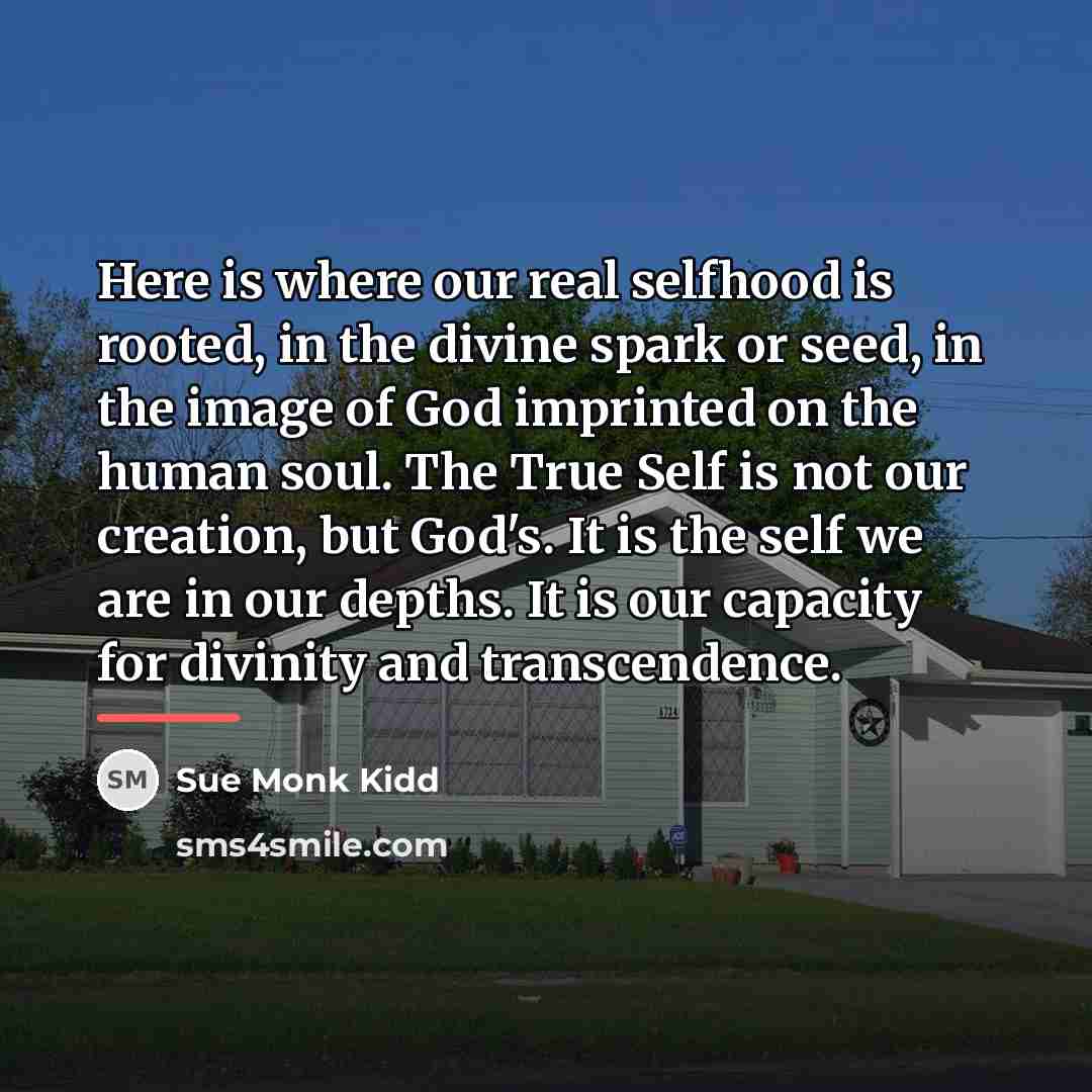 “Here is where our real selfhood is rooted, in the…” quote by Sue Monk Kidd