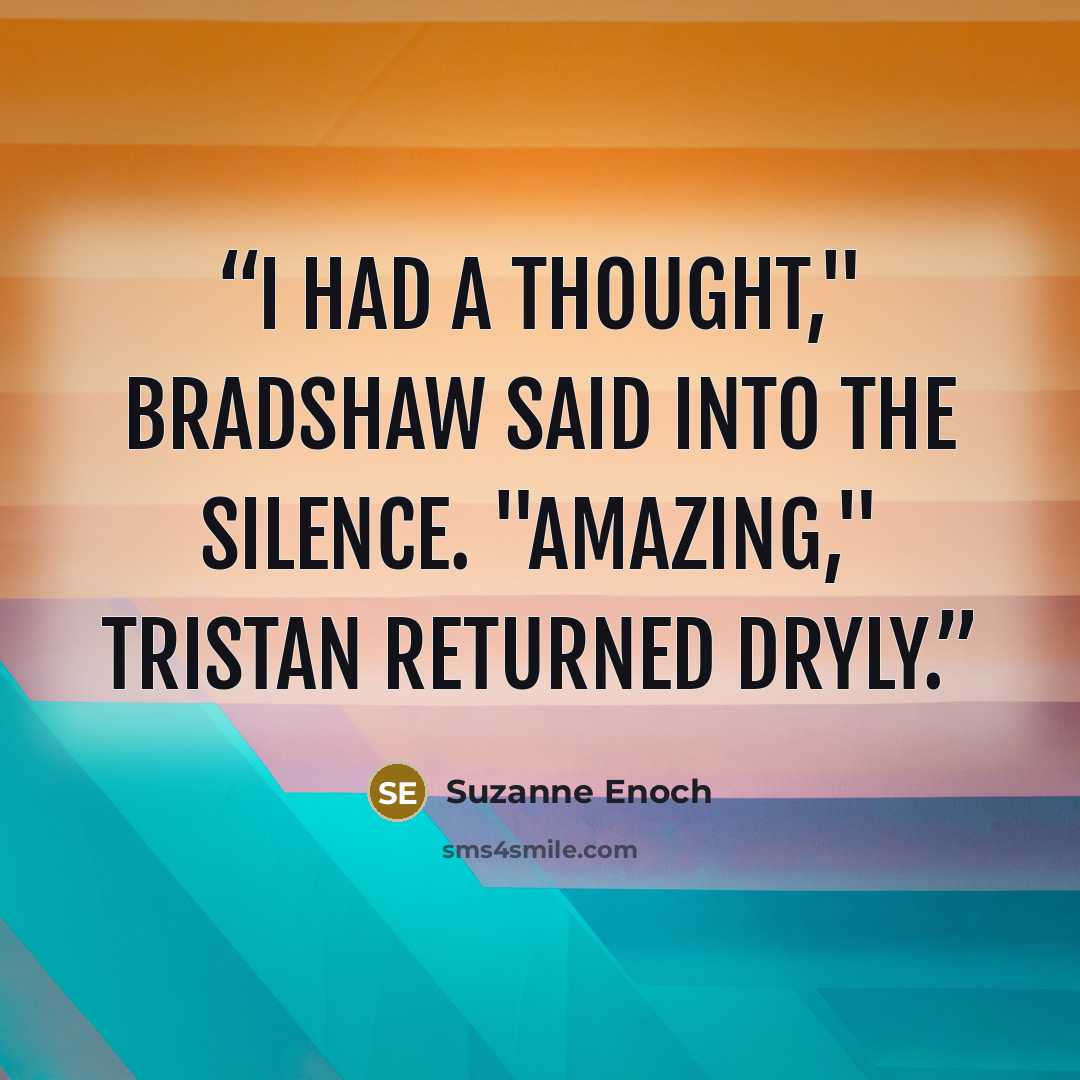 “I had a thought," Bradshaw said into the silence. "Amazing," Tristan returned dryly.” quote by Suzanne Enoch