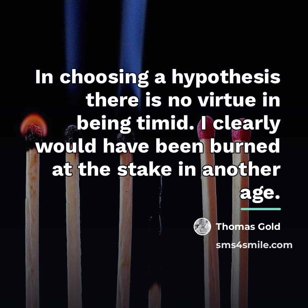 “In choosing a hypothesis there is no virtue in being…” quote by Thomas Gold