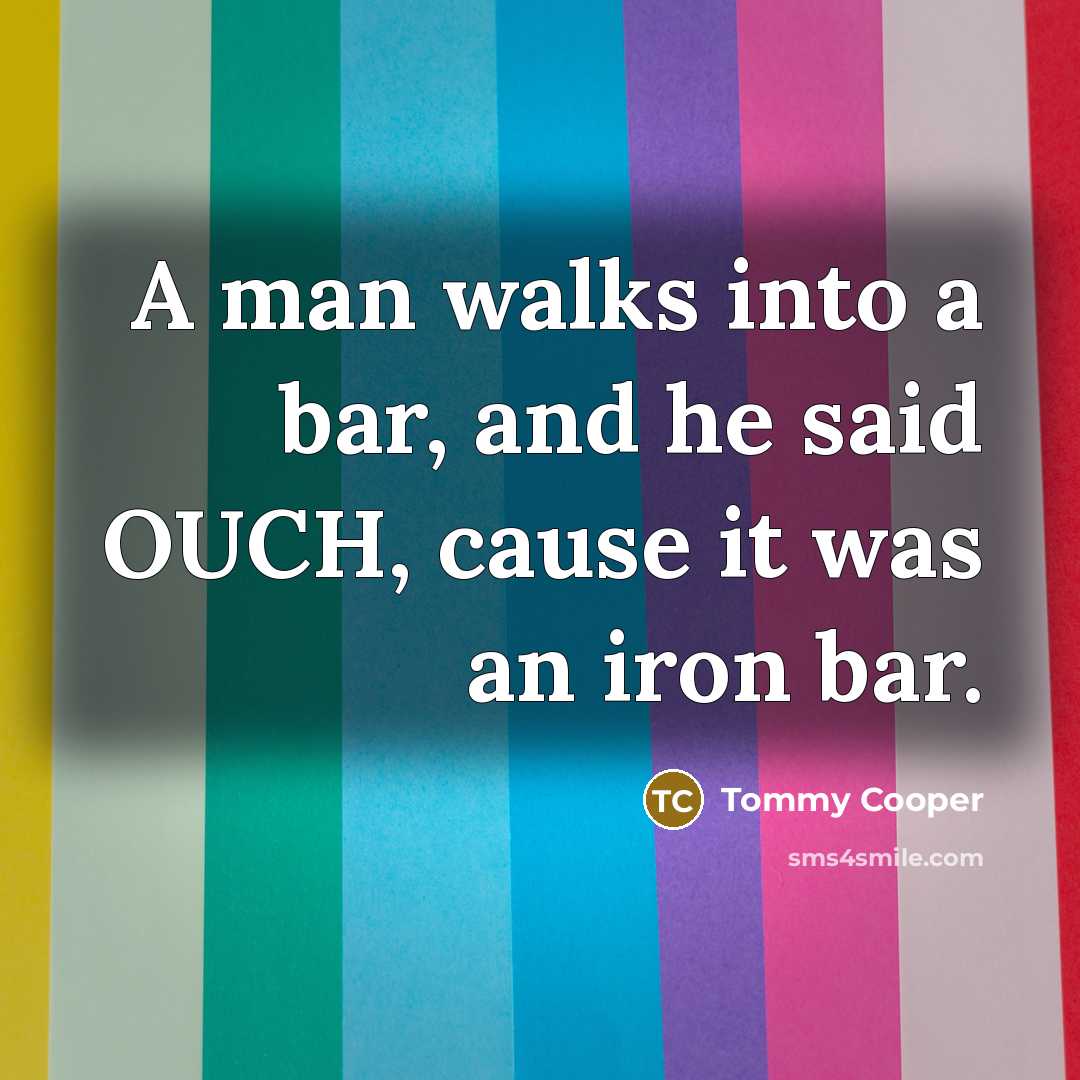 “A man walks into a bar, and he said OUCH,…” quote by Tommy Cooper