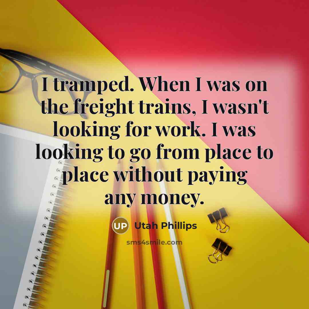 “I tramped. When I was on the freight trains, I…” quote by Utah Phillips