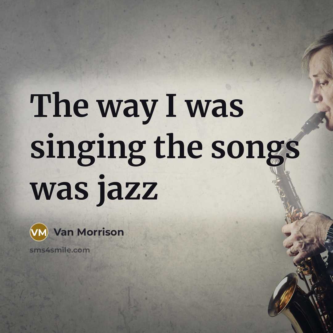 “The way I was singing the songs was jazz…” quote by Van Morrison