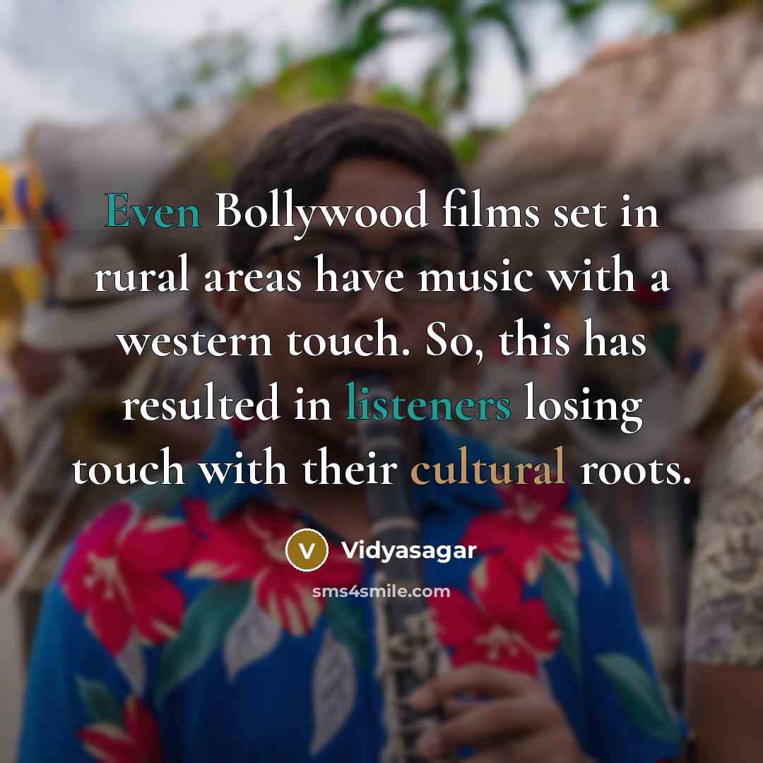 “Even Bollywood films set in rural areas have music with a western touch. So, this has resulted in listeners losing touch with their cultural roots.” quote by Vidyasagar