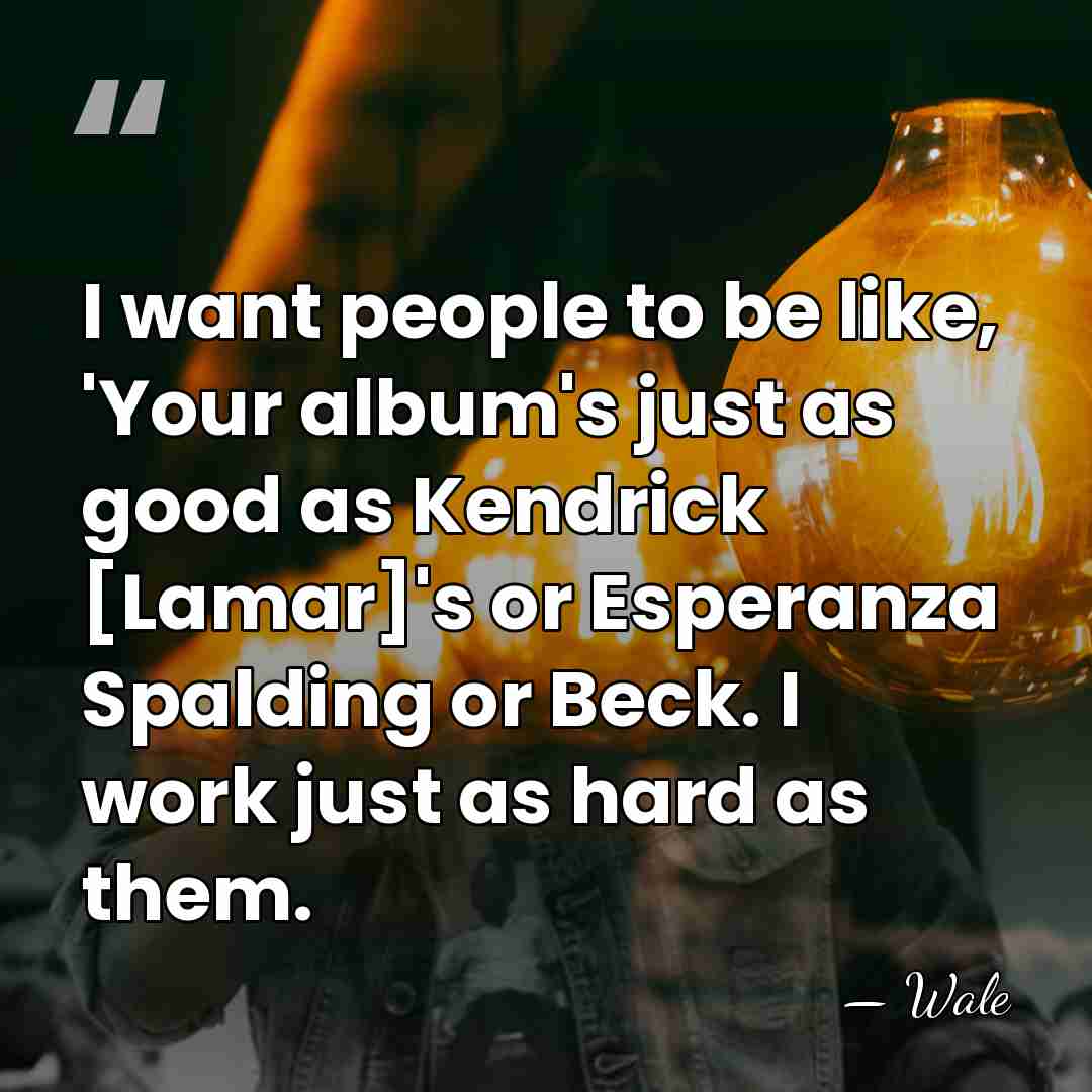 I want people to be like, 'Your album's just as good as&hellip; - Wale