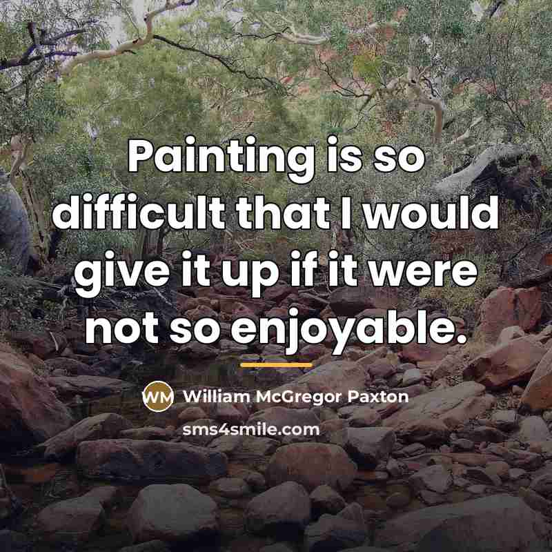 “Painting is so difficult that I would give it up…” quote by William McGregor Paxton