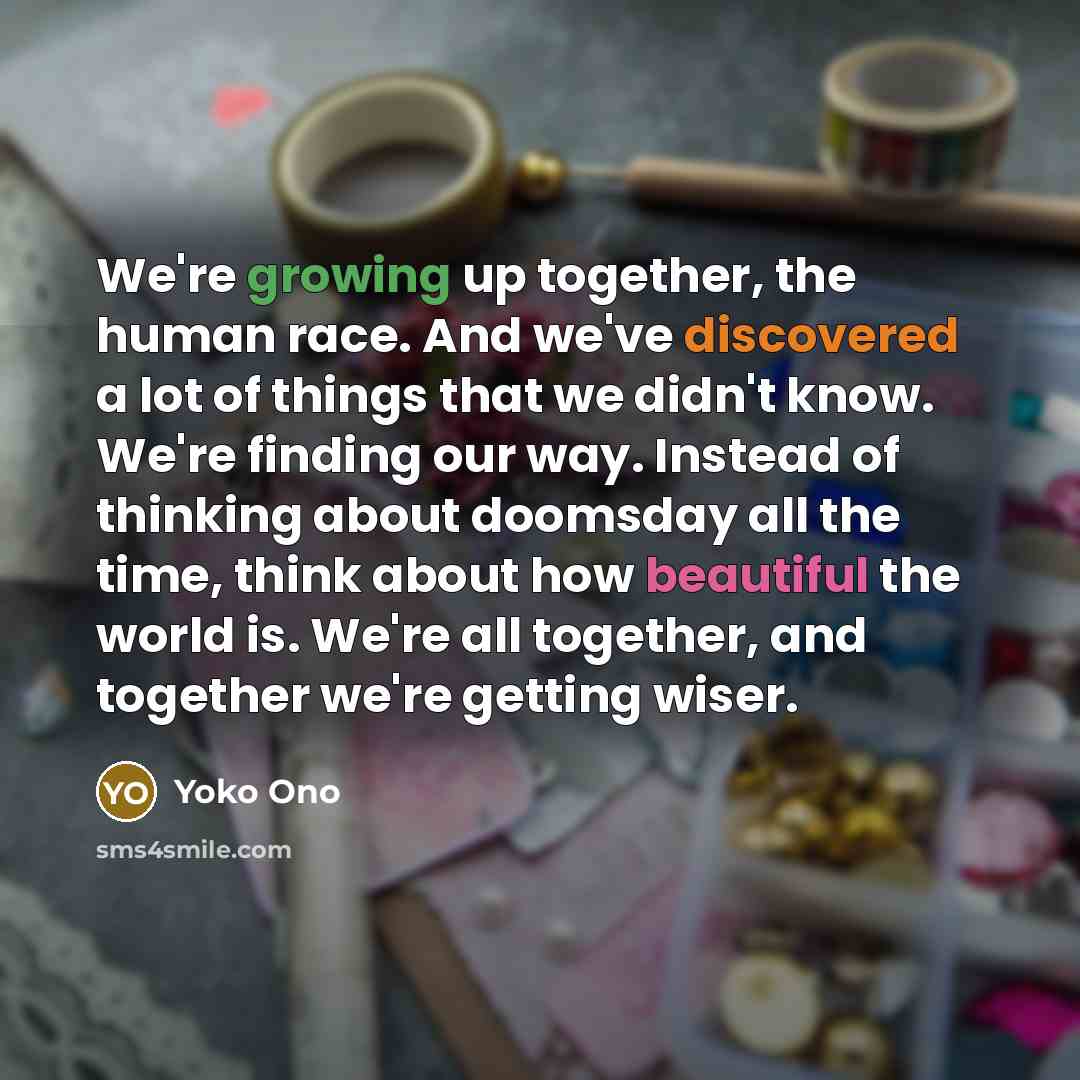 “We're growing up together, the human race. And we've discovered…” quote by Yoko Ono