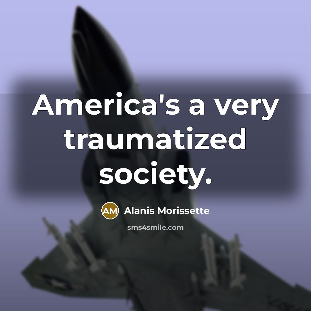 “America's a very traumatized society.…” quote by Alanis Morissette