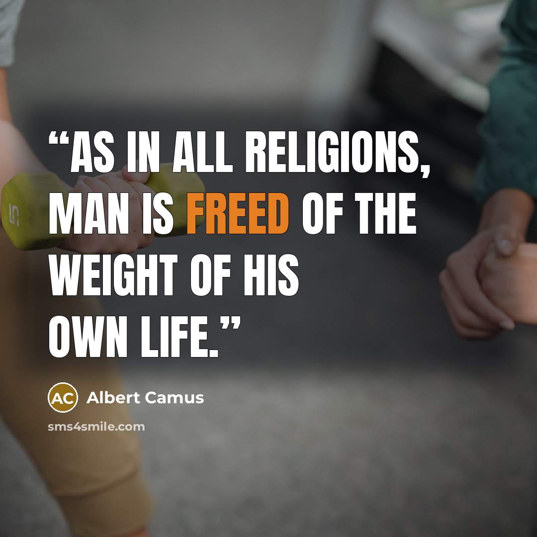 “As in all religions, man is freed of the weight of his own life.” quote by Albert Camus