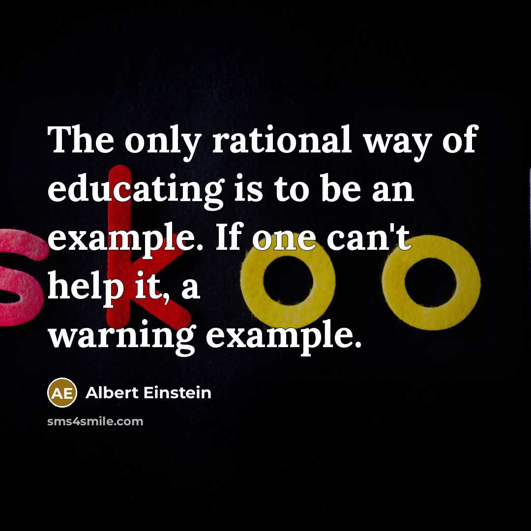 “The only rational way of educating is to be an example. If one can't help it, a warning example.” quote by Albert Einstein