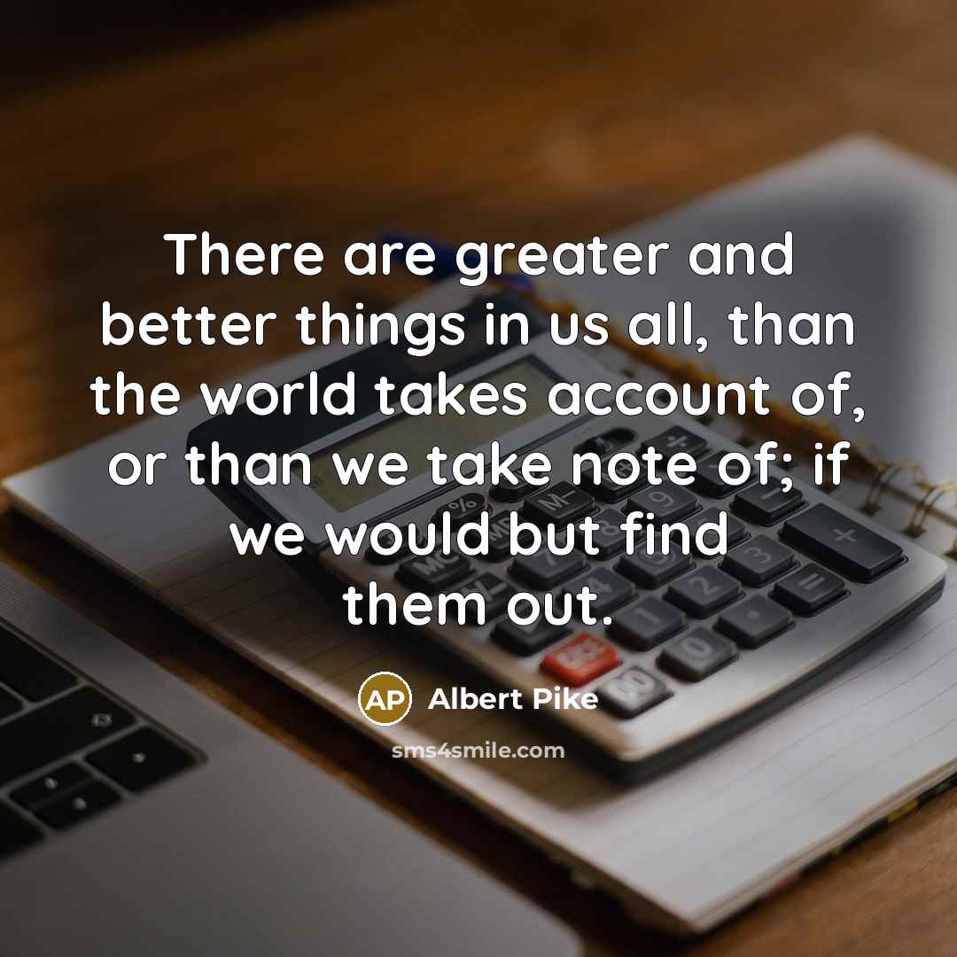 “There are greater and better things in us all, than…” quote by Albert Pike