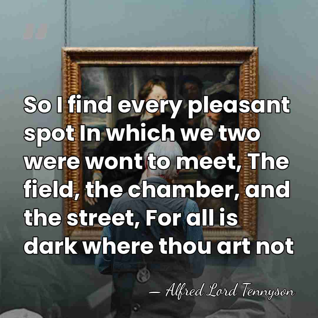 So I find every pleasant spot In which we two were wont&hellip; - Alfred Lord Tennyson