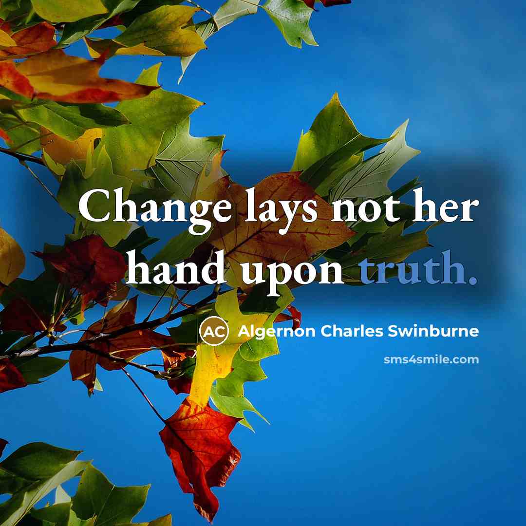 “Change lays not her hand upon truth.…” quote by Algernon Charles Swinburne