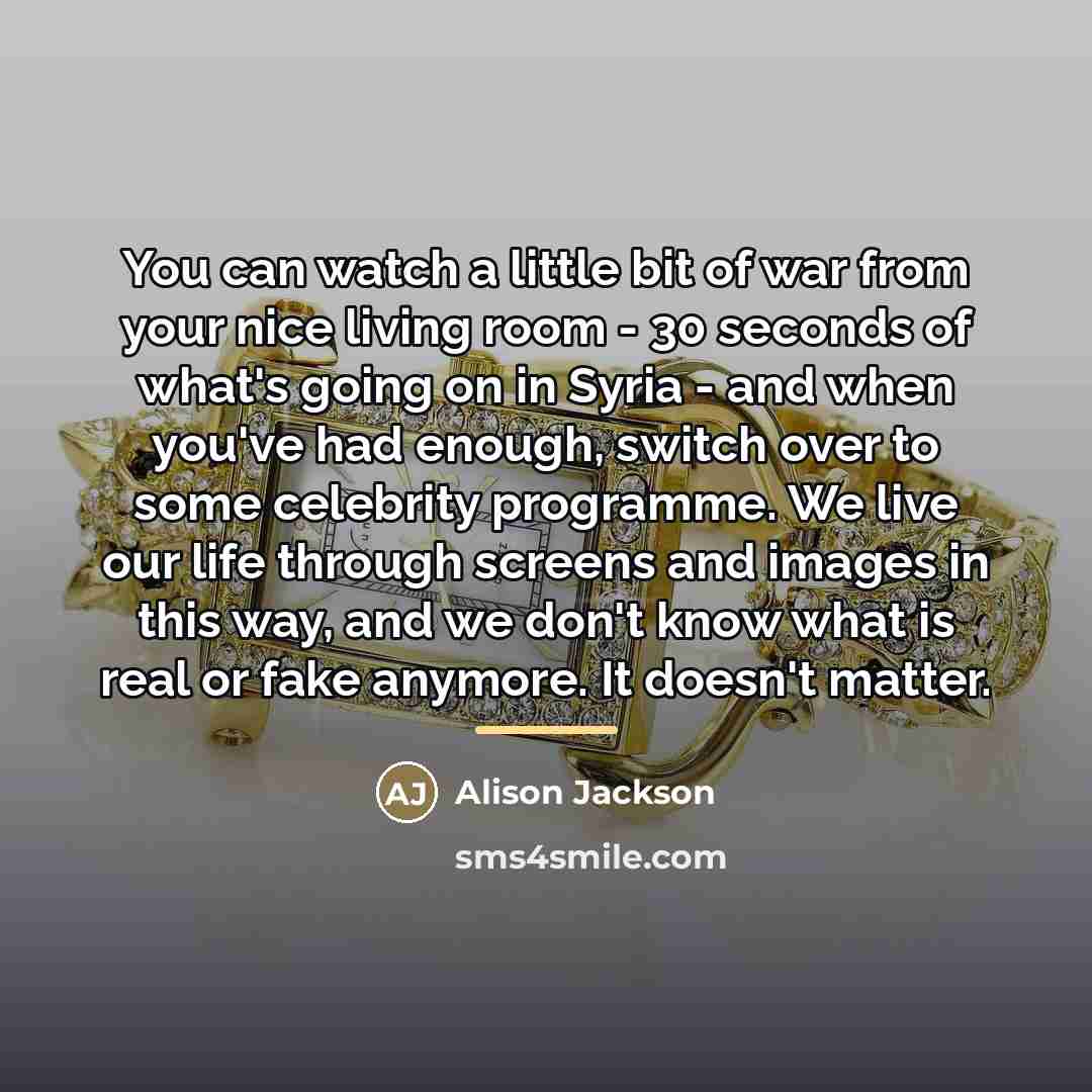 “You can watch a little bit of war from your…” quote by Alison Jackson