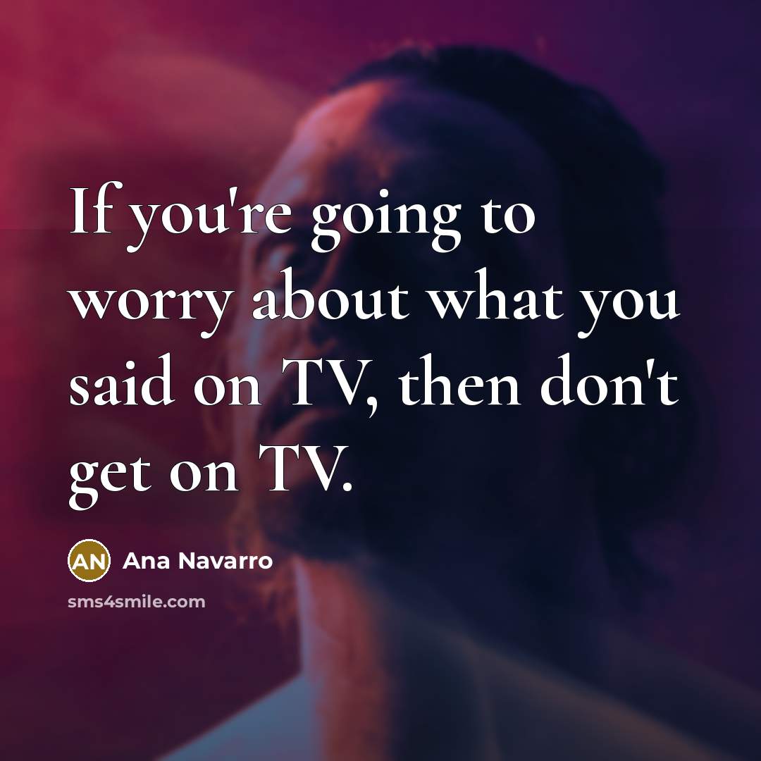 “If you're going to worry about what you said on…” quote by Ana Navarro