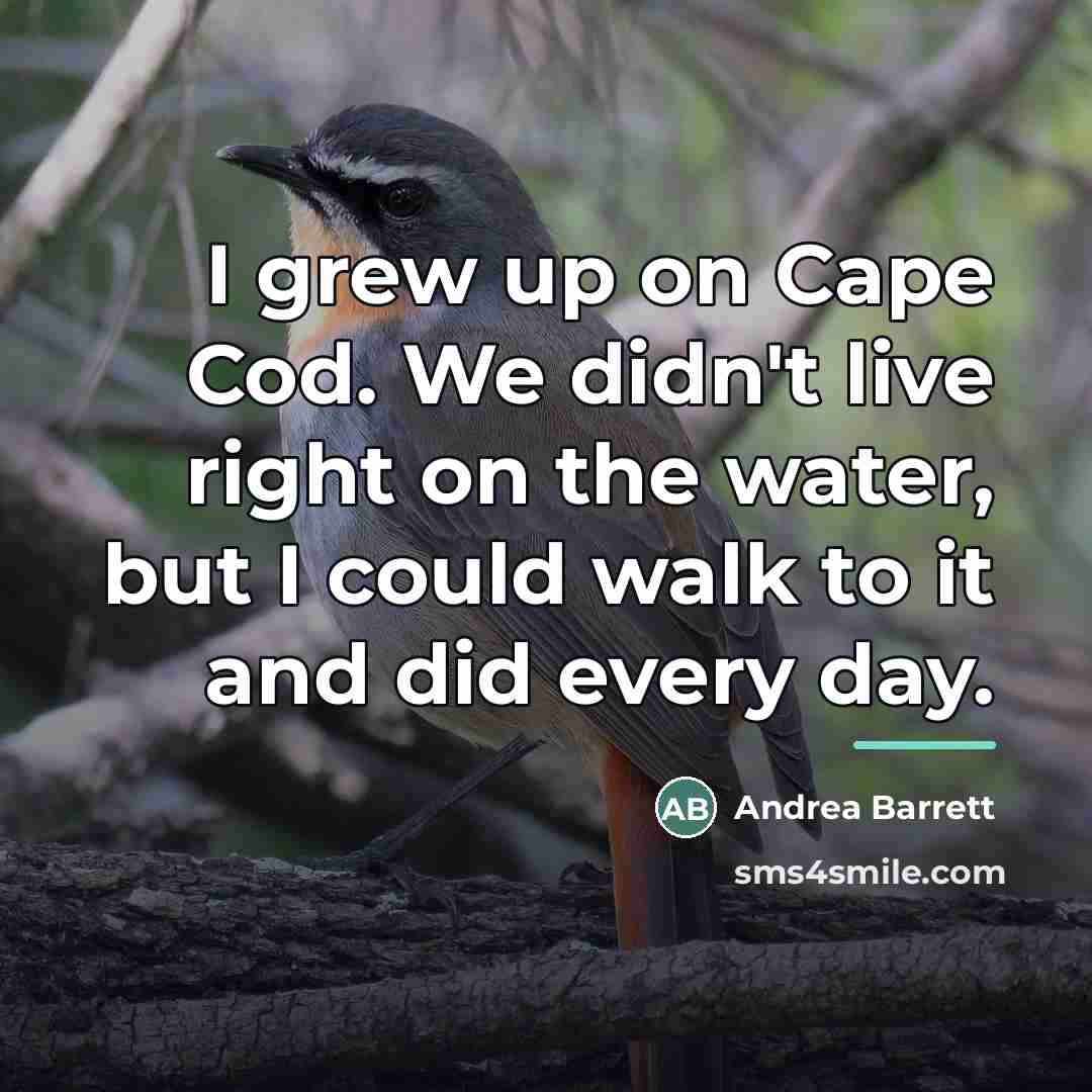 “I grew up on Cape Cod. We didn't live right…” quote by Andrea Barrett