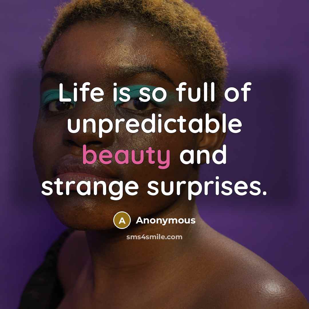 “Life is so full of unpredictable beauty and strange surprises.…” quote by Anonymous
