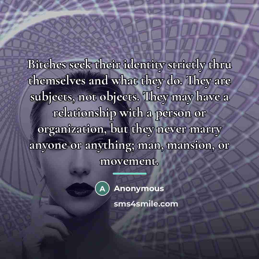 “Bitches seek their identity strictly thru themselves and what they…” quote by Anonymous