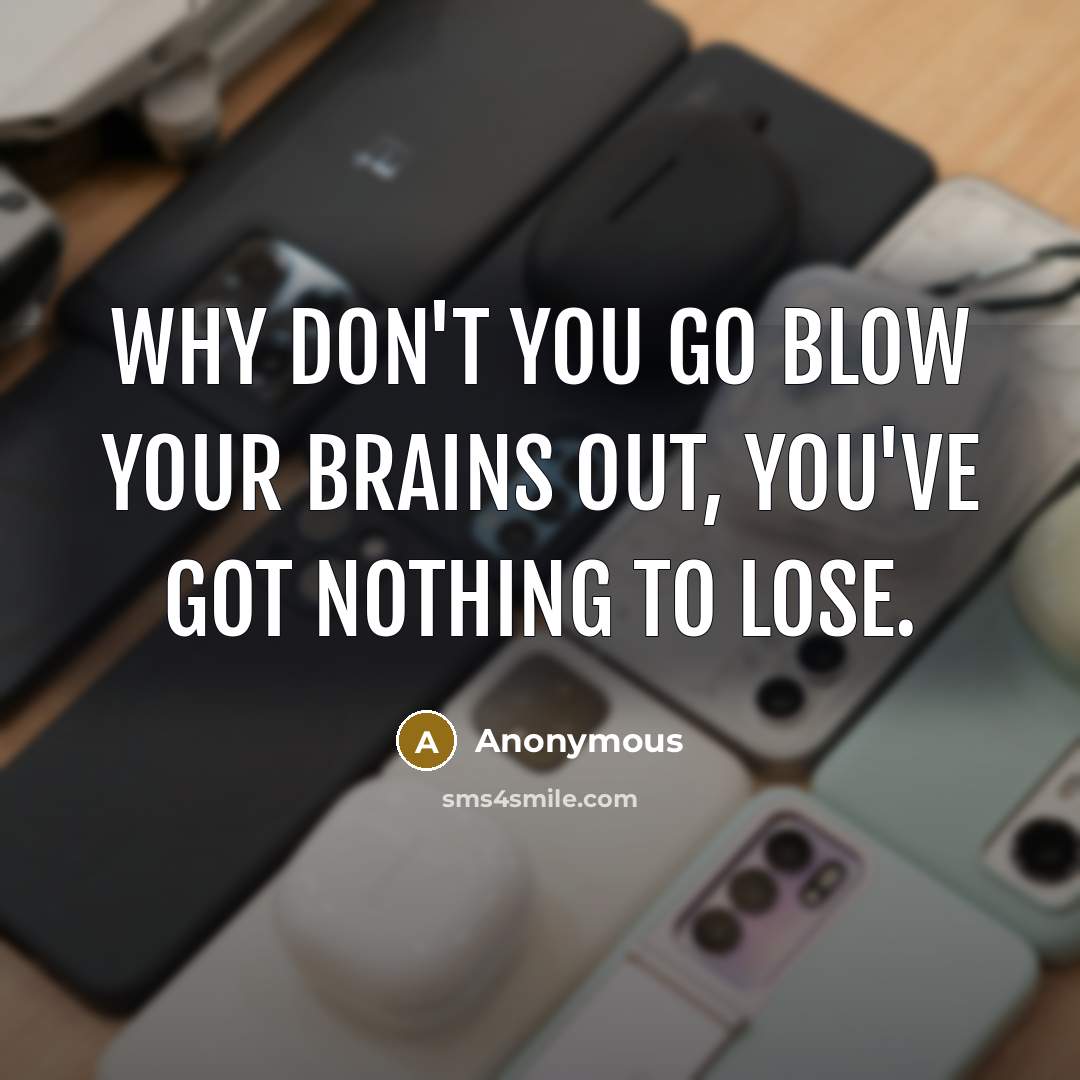 “Why don't you go blow your brains out, you've got…” quote by Anonymous